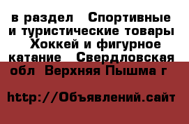  в раздел : Спортивные и туристические товары » Хоккей и фигурное катание . Свердловская обл.,Верхняя Пышма г.